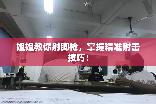姐姐教你射脚枪，掌握精准射击技巧！