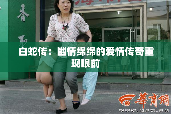 白蛇传：幽情绵绵的爱情传奇重现眼前