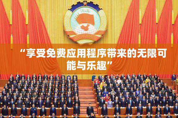 “享受免费应用程序带来的无限可能与乐趣”