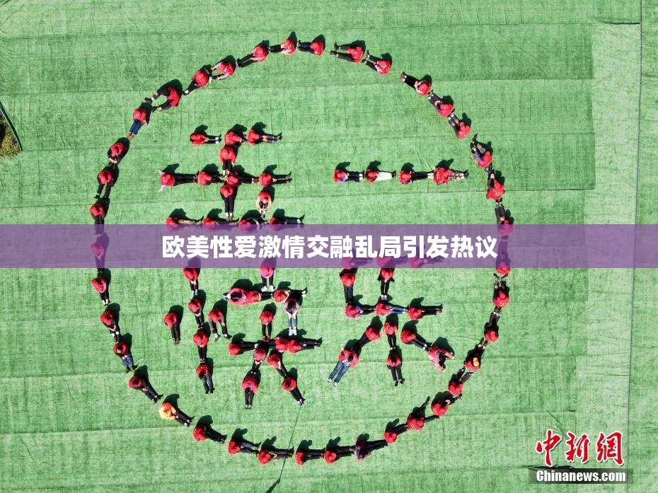 欧美性爱激情交融乱局引发热议
