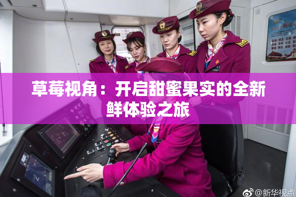 草莓视角：开启甜蜜果实的全新鲜体验之旅