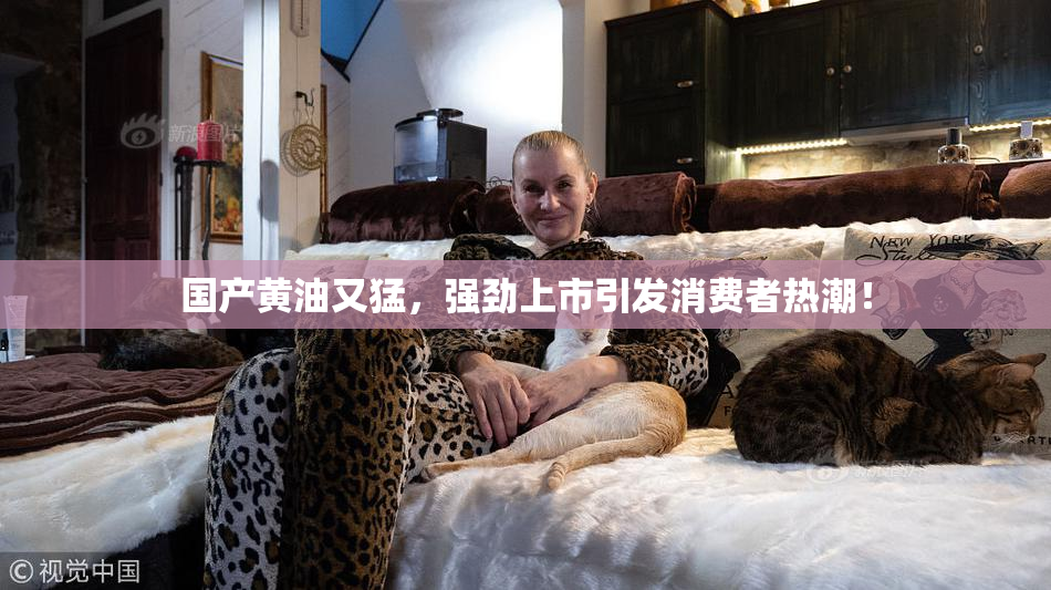 国产黄油又猛，强劲上市引发消费者热潮！