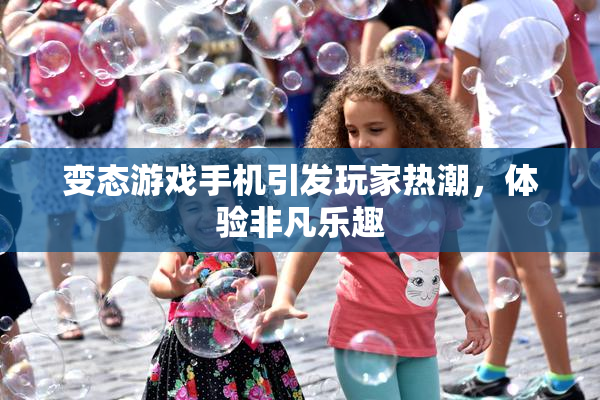 变态游戏手机引发玩家热潮，体验非凡乐趣