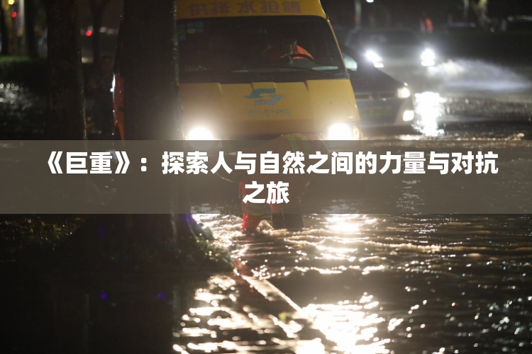 《巨重》：探索人与自然之间的力量与对抗之旅
