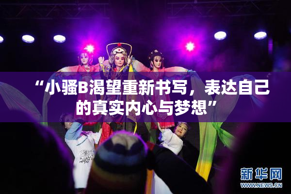 “小骚B渴望重新书写，表达自己的真实内心与梦想”