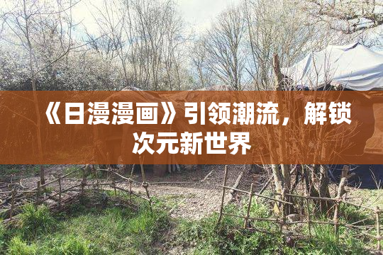 《日漫漫画》引领潮流，解锁次元新世界
