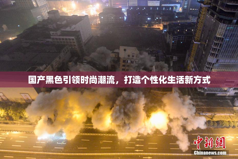 国产黑色引领时尚潮流，打造个性化生活新方式