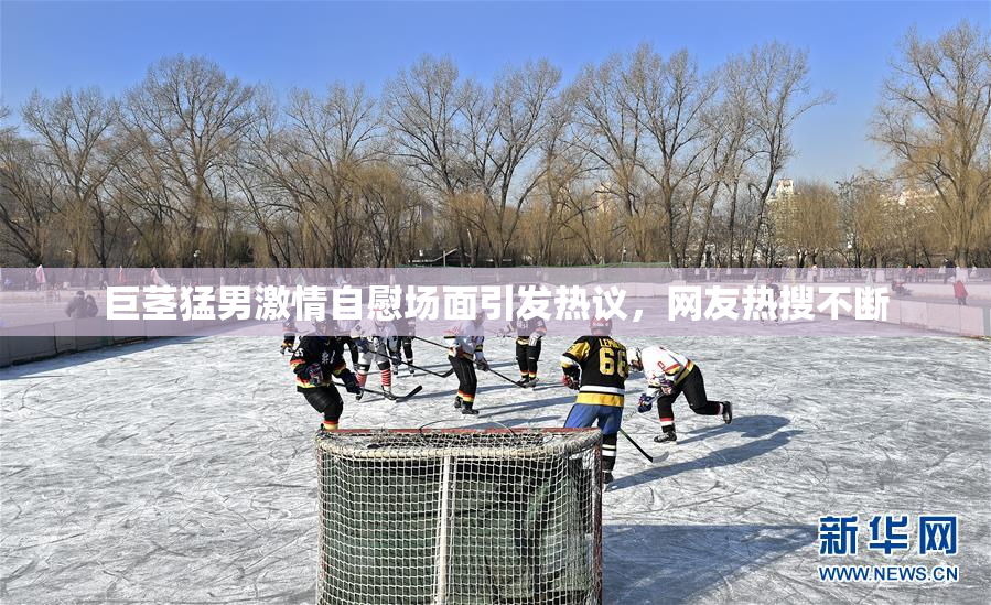 巨茎猛男激情自慰场面引发热议，网友热搜不断