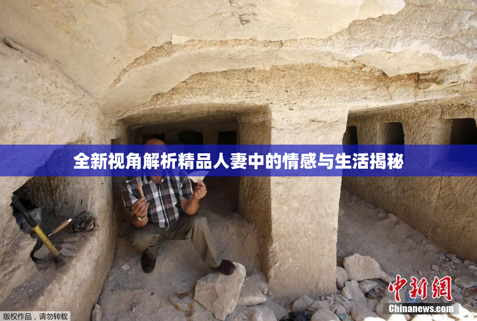 全新视角解析精品人妻中的情感与生活揭秘