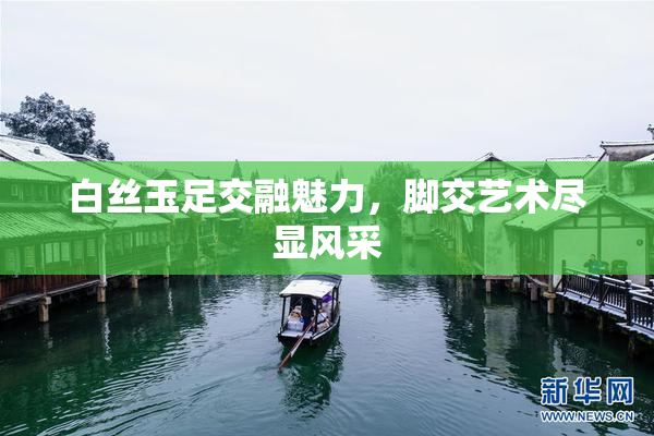 白丝玉足交融魅力，脚交艺术尽显风采