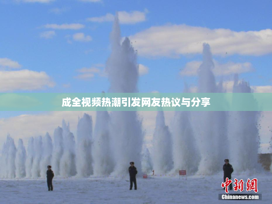 成全视频热潮引发网友热议与分享