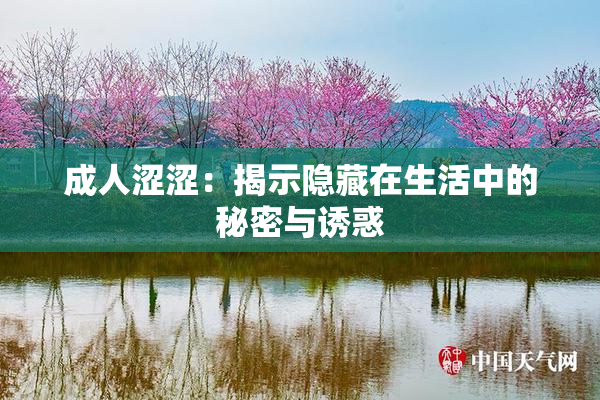 成人涩涩：揭示隐藏在生活中的秘密与诱惑