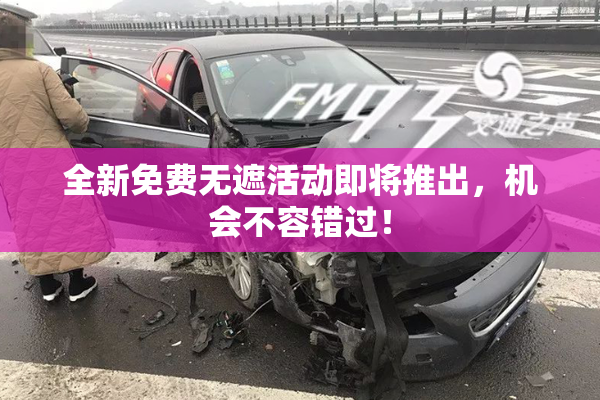 全新免费无遮活动即将推出，机会不容错过！
