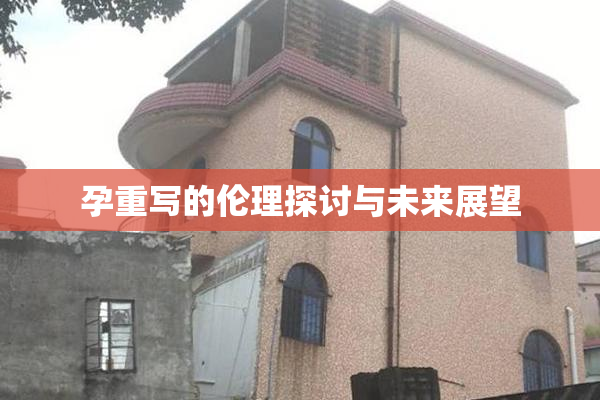 孕重写的伦理探讨与未来展望