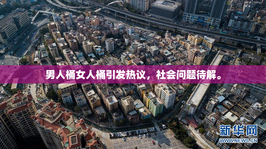 男人桶女人桶引发热议，社会问题待解。