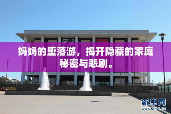 妈妈的堕落游，揭开隐藏的家庭秘密与悲剧。