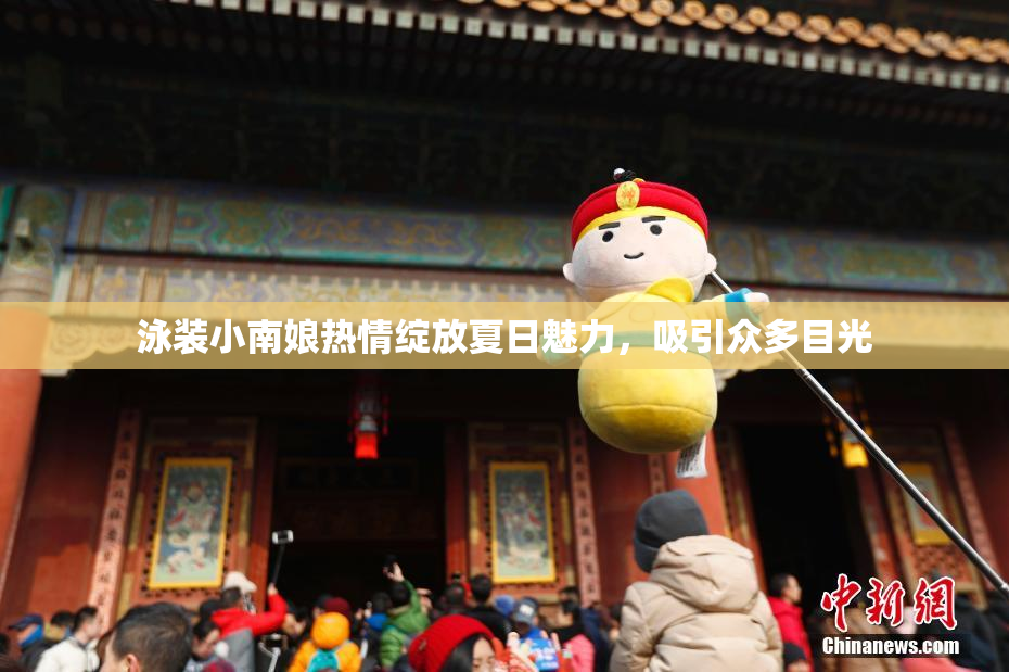 泳装小南娘热情绽放夏日魅力，吸引众多目光