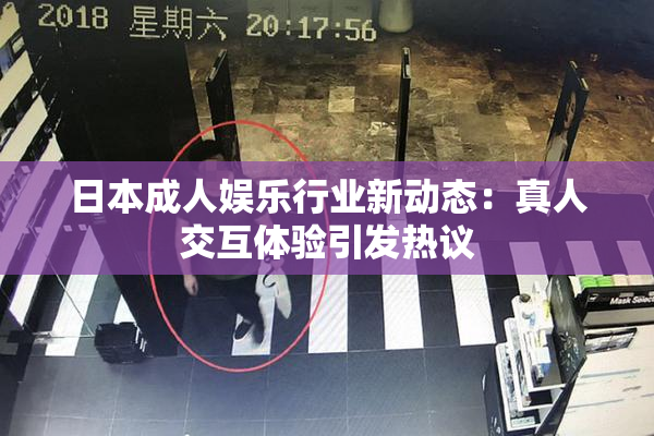 日本成人娱乐行业新动态：真人交互体验引发热议