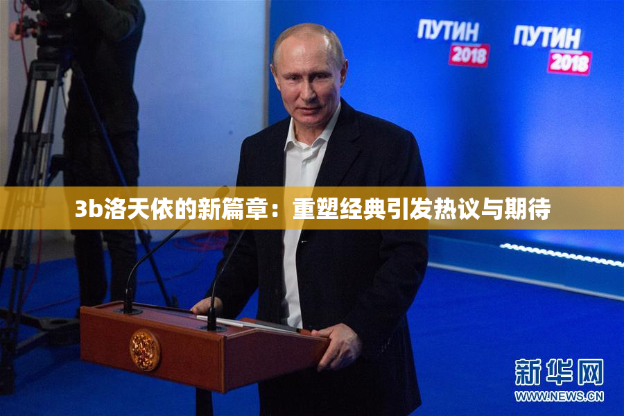 3b洛天依的新篇章：重塑经典引发热议与期待