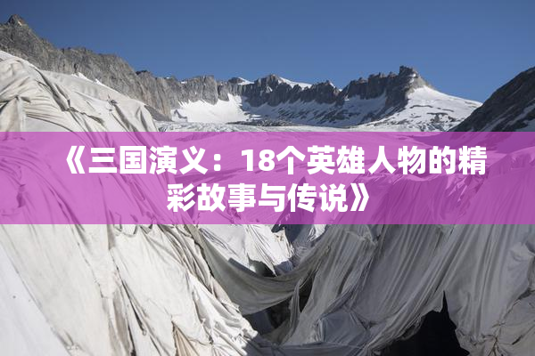 《三国演义：18个英雄人物的精彩故事与传说》