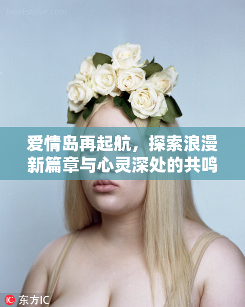 爱情岛再起航，探索浪漫新篇章与心灵深处的共鸣。