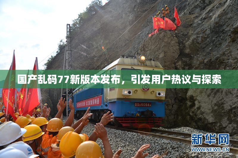国产乱码77新版本发布，引发用户热议与探索