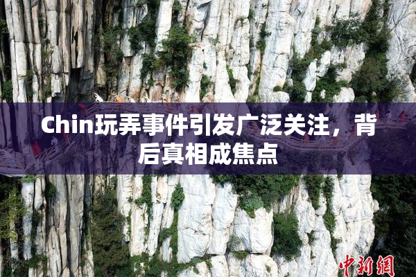 Chin玩弄事件引发广泛关注，背后真相成焦点