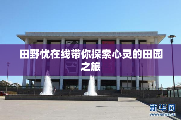 田野忧在线带你探索心灵的田园之旅