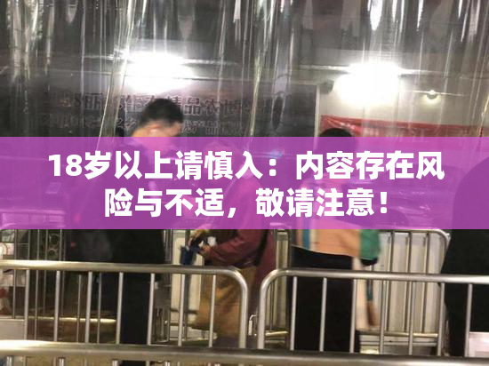18岁以上请慎入：内容存在风险与不适，敬请注意！