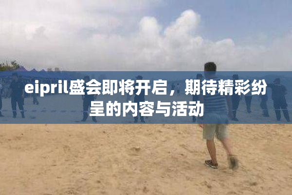 eipril盛会即将开启，期待精彩纷呈的内容与活动