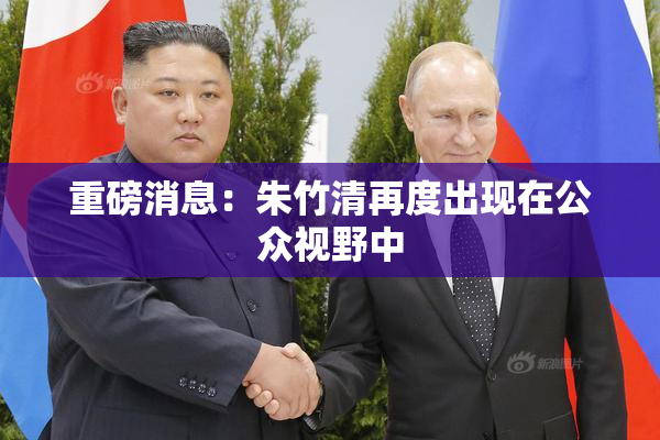 重磅消息：朱竹清再度出现在公众视野中