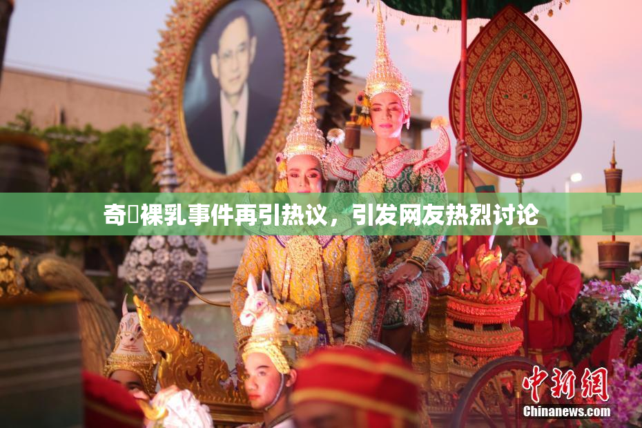 奇犽裸乳事件再引热议，引发网友热烈讨论