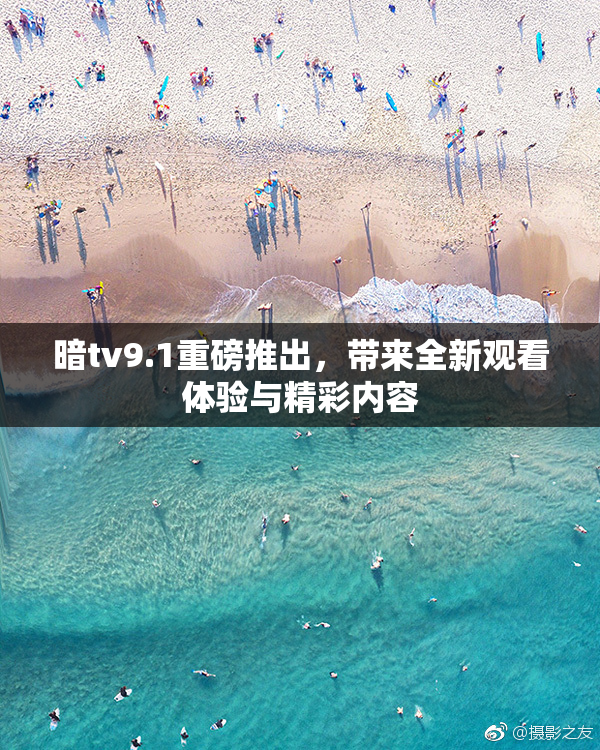 暗tv9.1重磅推出，带来全新观看体验与精彩内容