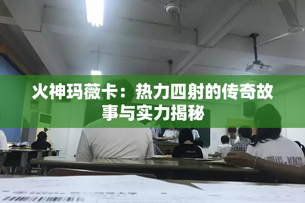 火神玛薇卡：热力四射的传奇故事与实力揭秘