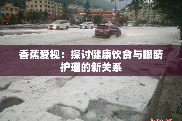 香蕉爱视：探讨健康饮食与眼睛护理的新关系