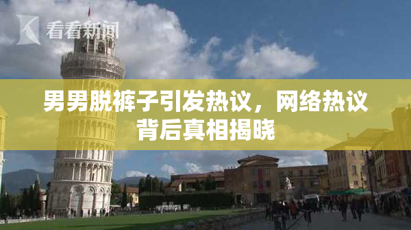 男男脱裤子引发热议，网络热议背后真相揭晓