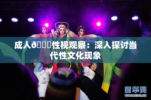 成人🔞性视观察：深入探讨当代性文化现象