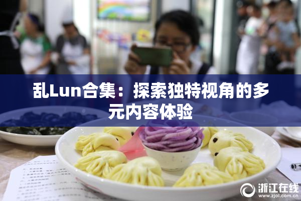 乱Lun合集：探索独特视角的多元内容体验