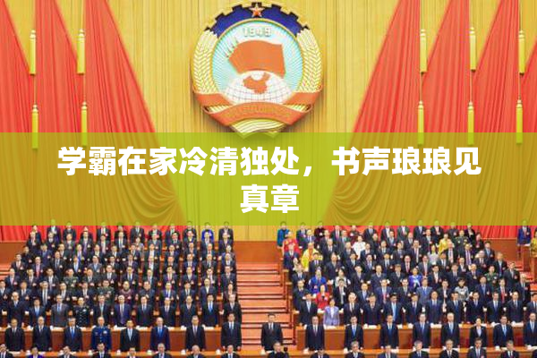 学霸在家冷清独处，书声琅琅见真章