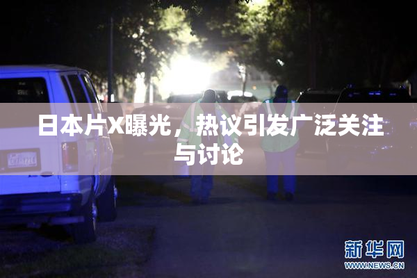 日本片X曝光，热议引发广泛关注与讨论