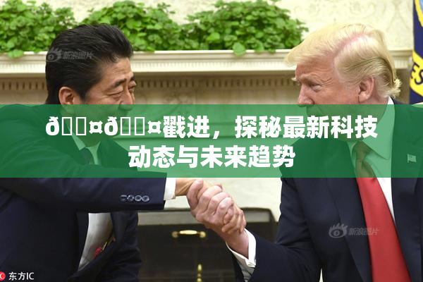 🐤🐤戳进，探秘最新科技动态与未来趋势