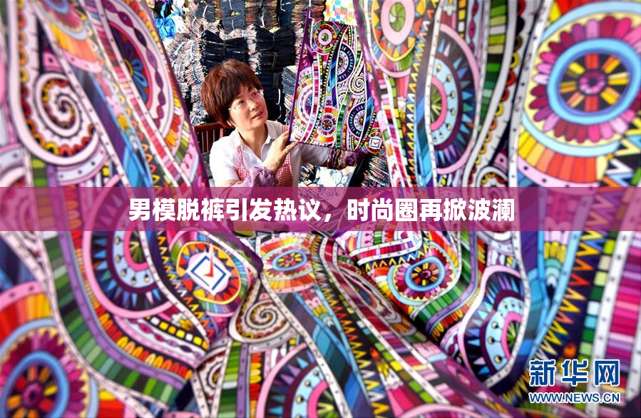 男模脱裤引发热议，时尚圈再掀波澜