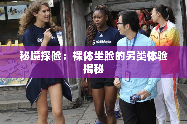 秘境探险：裸体坐脸的另类体验揭秘