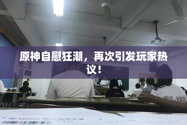 原神自慰狂潮，再次引发玩家热议！