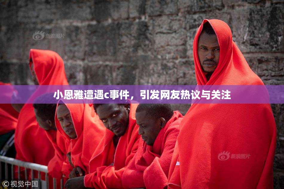 小恩雅遭遇c事件，引发网友热议与关注