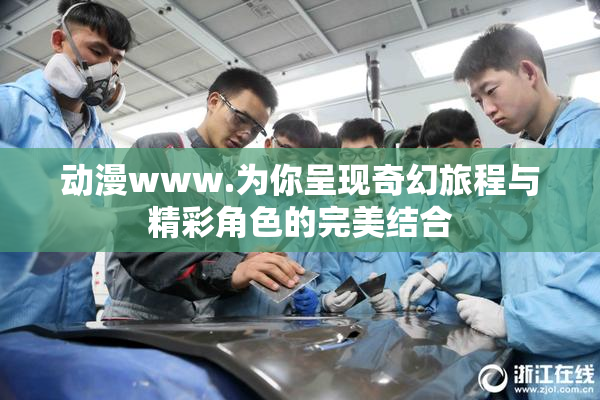 动漫www.为你呈现奇幻旅程与精彩角色的完美结合