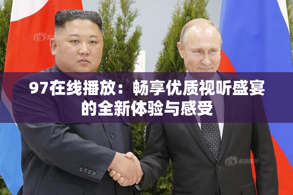 97在线播放：畅享优质视听盛宴的全新体验与感受