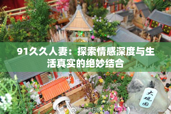 91久久人妻：探索情感深度与生活真实的绝妙结合
