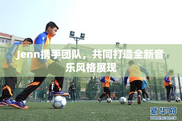 Jenn携手团队，共同打造全新音乐风格展现
