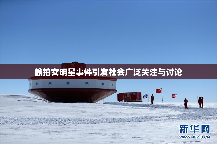 偷拍女明星事件引发社会广泛关注与讨论